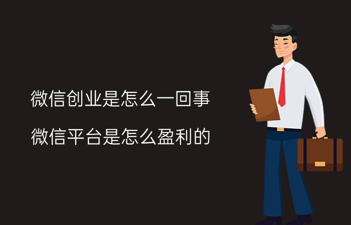 微信创业是怎么一回事 微信平台是怎么盈利的？